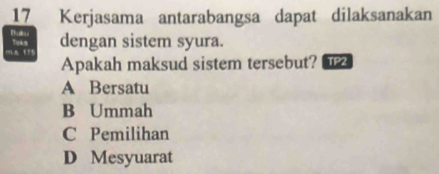 Kerjasama antarabangsa dapat dilaksanakan
Bulki dengan sistem syura.
Taks
Apakah maksud sistem tersebut? TP2
A Bersatu
B Ummah
C Pemilihan
D Mesyuarat