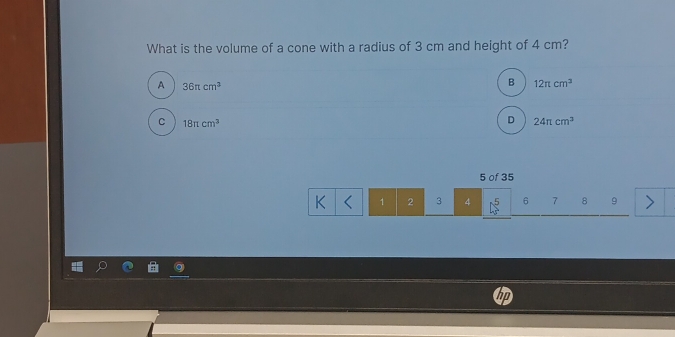 What is the volume of a cone with a radius of 3 cm and height of 4 cm?
A 36π cm^2
B 12π cm^3
C 18π cm^3
D 24π cm^3
5 of 35
K 1 2 3 4 6 7 8 9