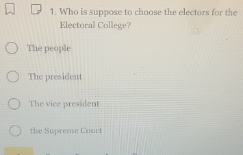 Who is suppose to choose the electors for the
Electoral College?
The people
The president
The vice president
the Supreme Court