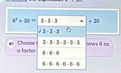 6^3+20= + 20
Chooseows 6 as
a facto