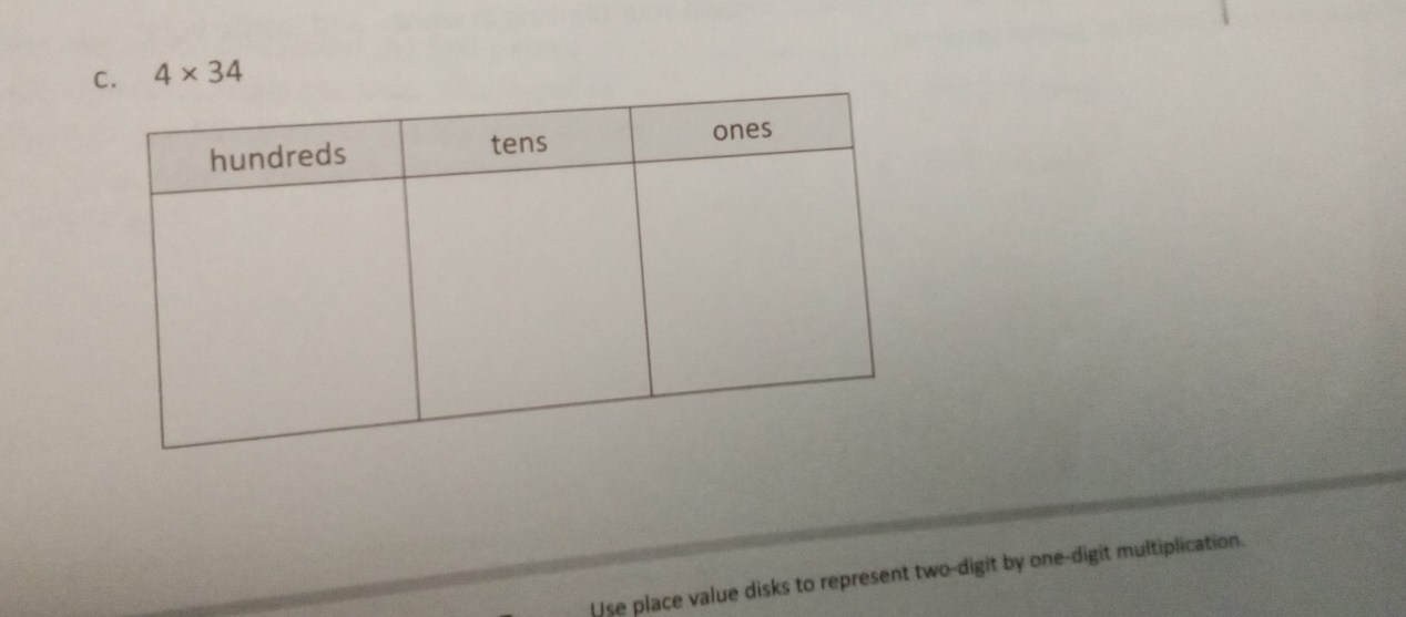 4* 34
Use place value disks to represent two-digit by one-digit multiplication.