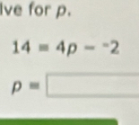 Ive for p.
14=4p-^-2
p=□