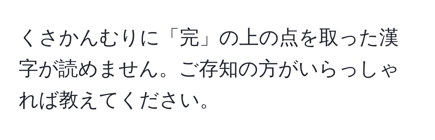 くさかんむりに「完」の上の点を取った漢字が読めません。ご存知の方がいらっしゃれば教えてください。