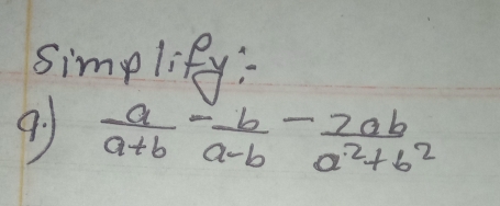 simplify: 
9.  a/a+b - b/a-b - 2ab/a^2+b^2 