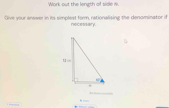 Work out the length of side n.
Give your answer in its simplest form, rationalising the denominator if
necessary.
Not drawn accurately
Q Zoom
< Previous Watch video