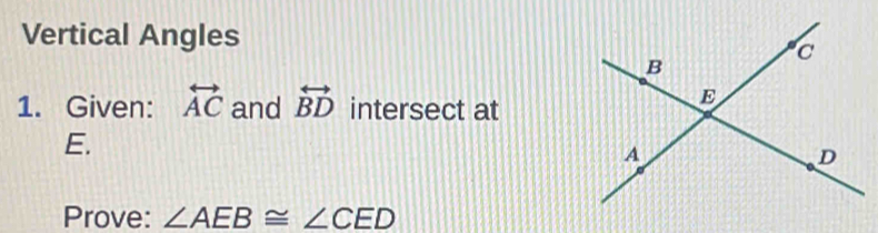 Vertical Angles 
1. Given: overleftrightarrow AC and overleftrightarrow BD intersect at
E. 
Prove: ∠ AEB≌ ∠ CED