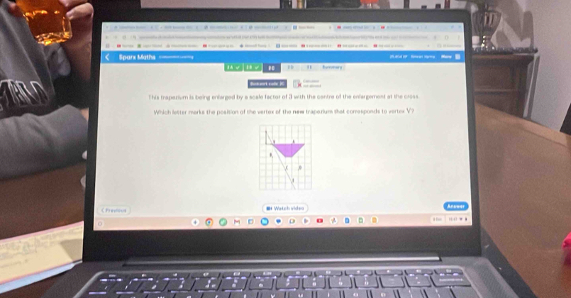 A c □ - o x B - B ad H — _ 
(1 1) — 9

Sparx Maths -------- 25A()d 19 fineat Vgrie Mans 
m mv 20 10 " Summary 
Buak catc 2 
This trapezium is being enlarged by a scale factor of 3 with the centre of the enlargement at the cross. 
Which letter marks the position of the vertex of the new trapezium that corresponds to vertex V? 
C Previous f Watch video Inswer 
□ i