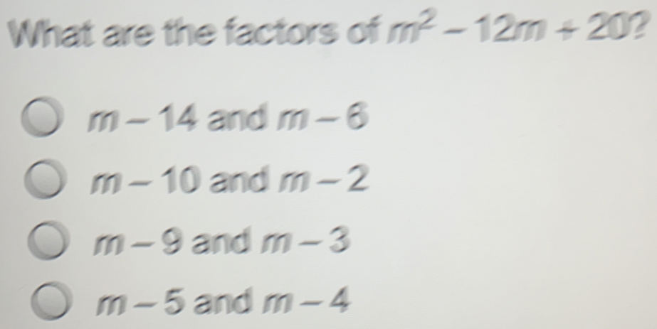 What are the factors of m^2-12m+20 2
m-14 and m-6
m-10 and m-2
m-9 and m-3
m-5 and m-4