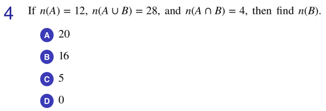 If n(A)=12, n(A∪ B)=28 , and n(A∩ B)=4 , then find n(B).
A 20
B 16
c) 5
D 0