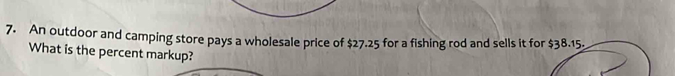 An outdoor and camping store pays a wholesale price of $27.25 for a fishing rod and sells it f 
What is the percent markup?