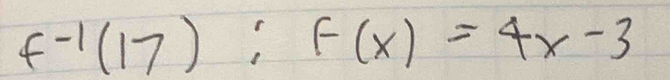 f^(-1)(17):f(x)=4x-3