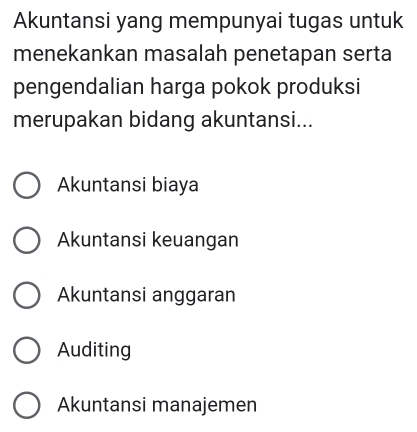 Akuntansi yang mempunyai tugas untuk
menekankan masalah penetapan serta
pengendalian harga pokok produksi
merupakan bidang akuntansi...
Akuntansi biaya
Akuntansi keuangan
Akuntansi anggaran
Auditing
Akuntansi manajemen