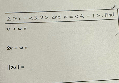 If v=<3,2> and w=<4,-1>. Find
v+w=
2v+w=
||2v||=