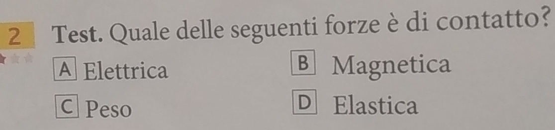 Test. Quale delle seguenti forze è di contatto?
A Elettrica B Magnetica
C Peso D Elastica