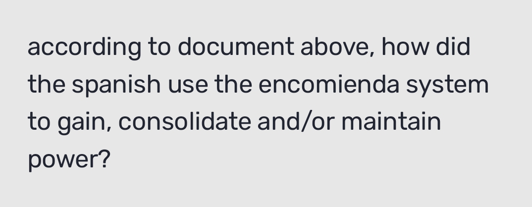 according to document above, how did 
the spanish use the encomienda system 
to gain, consolidate and/or maintain 
power?