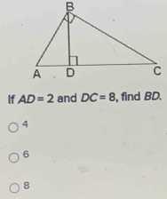 If AD=2 and DC=8 , find BD.
4
6
8