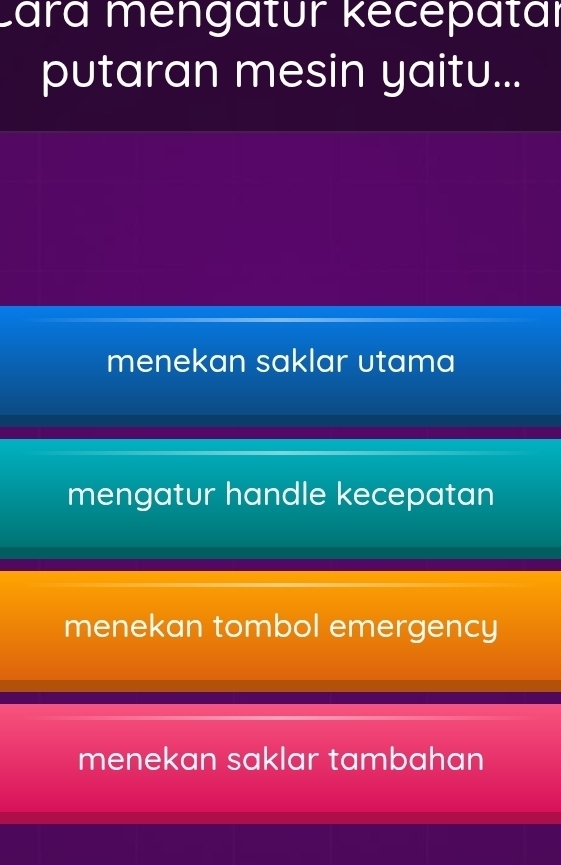 Lara mengatur kecepatar
putaran mesin yaitu...
menekan saklar utama
mengatur handle kecepatan
menekan tombol emergency
menekan saklar tambahan