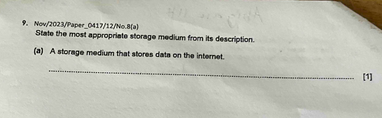 Nov/2023/Paper_0417/12/No.8(a)
State the most appropriate storage medium from its description.
(a) A storage medium that stores data on the internet.
_
[1]