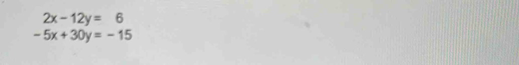 2x-12y=6
-5x+30y=-15