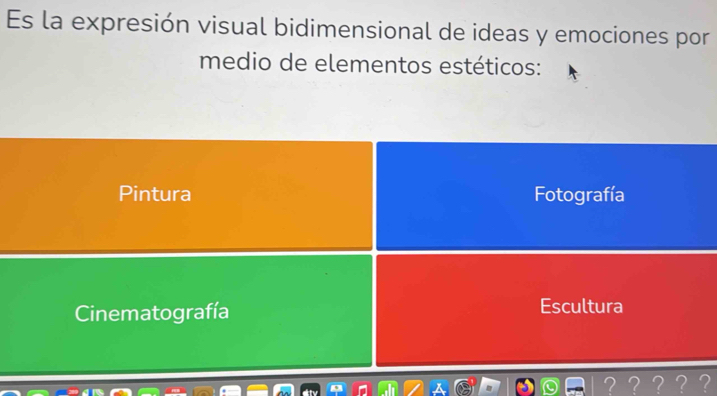 Es la expresión visual bidimensional de ideas y emociones por
medio de elementos estéticos:
Pintura Fotografía
Cinematografía Escultura
？？？？？