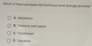 Which of these principles did Confucius most strongly promote?
A. Meditation
B. Harmony with nature
C. Punishment
D. Education