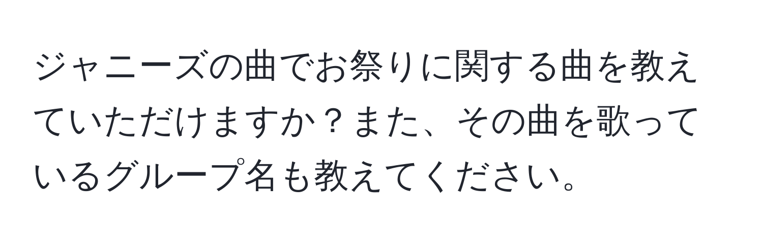 ジャニーズの曲でお祭りに関する曲を教えていただけますか？また、その曲を歌っているグループ名も教えてください。