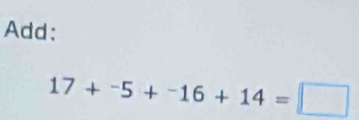 Add:
17+^-5+^-16+14=□