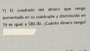 El cuadrado del dinero que tengo 
aumentado en su cuádruple y disminuido en
16 es igual a $80.00. ¿Cuánto dinero tengo?