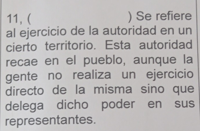 11, ( ) Se refiere 
al ejercicio de la autoridad en un 
cierto territorio. Esta autoridad 
recae en el pueblo, aunque la 
gente no realiza un ejercicio 
directo de la misma sino que 
delega dicho poder en sus 
representantes.