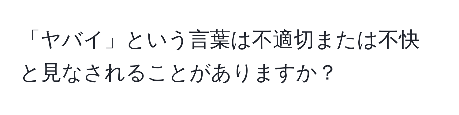 「ヤバイ」という言葉は不適切または不快と見なされることがありますか？