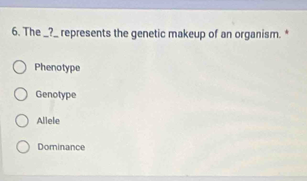 The _?_ represents the genetic makeup of an organism. *
Phenotype
Genotype
Allele
Dominance