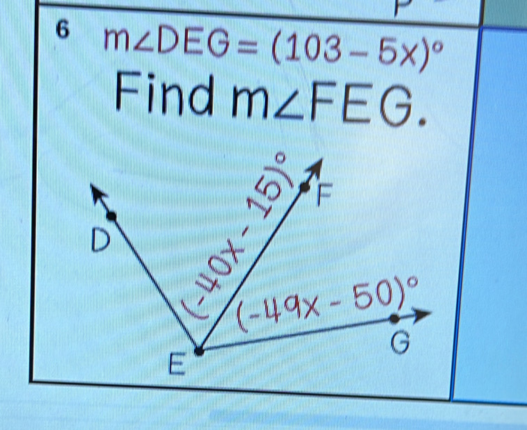 6 m∠ DEG=(103-5x)^circ 
Find m∠ FEG.