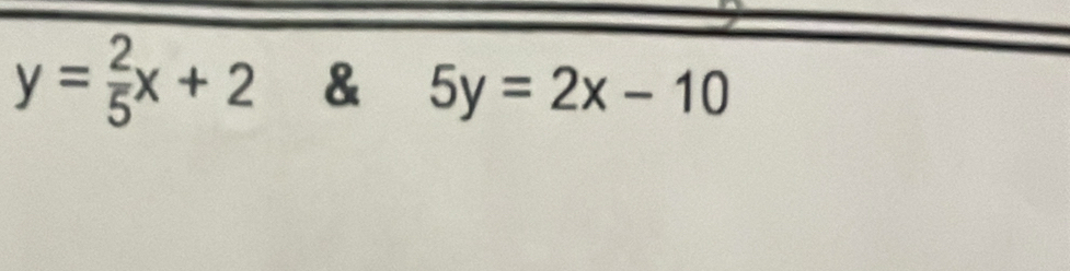 y= 2/5 x+2 & 5y=2x-10