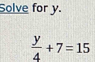 Solve for y.
 y/4 +7=15