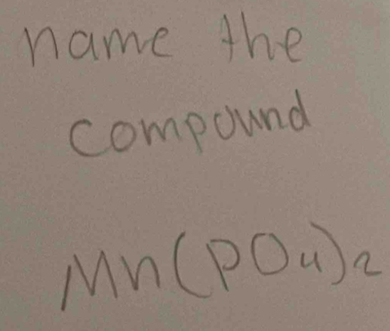 name the 
compound
Mn(PO_4)_2