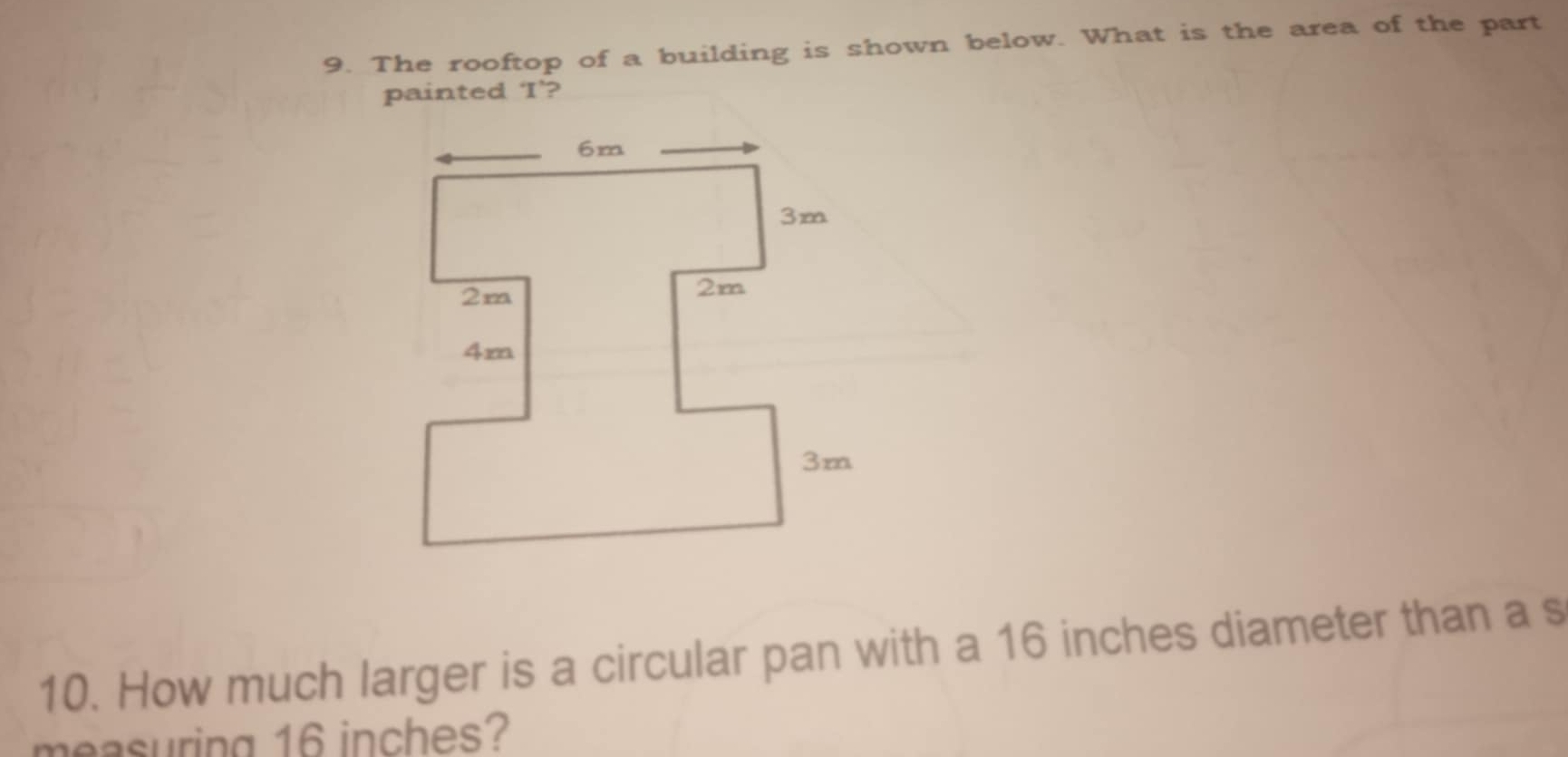 The rooftop of a building is shown below. What is the area of the part 
painted ‘I’? 
10. How much larger is a circular pan with a 16 inches diameter than a s 
measuring 16 inches?