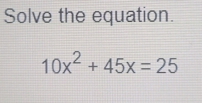 Solve the equation.
10x^2+45x=25