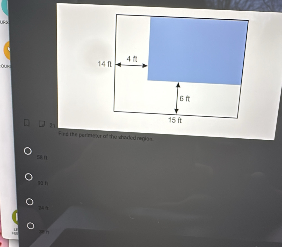 URS
OUR
21
Find the perimeter of the shaded region.
58 ft
90 f
24 ft
LE
FEE 39 π