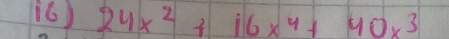 (6) 24x^2+16x^4+40x^3