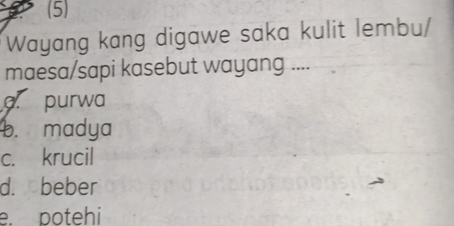 (5)
Wayang kang digawe saka kulit lembu/
maesa/sapi kasebut wayang ..... purwa
b. madya
c. krucil
d. beber
e. potehi