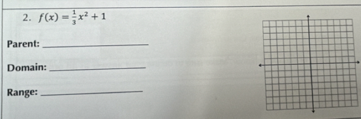 f(x)= 1/3 x^2+1
Parent:_ 
Domain:_ 
Range:_