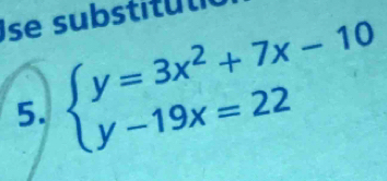 Ise substul 
5. beginarrayl y=3x^2+7x-10 y-19x=22endarray.