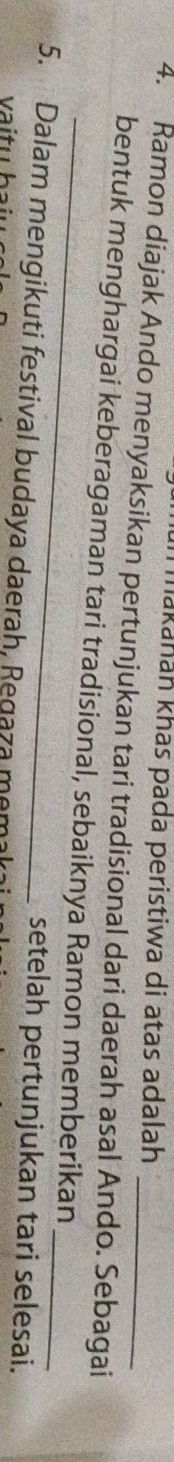 makahan khas pada peristiwa di atas adalah 
4. Ramon diajak Ando menyaksikan pertunjukan tari tradisional dari daerah asal Ando. Sebagai 
_ 
bentuk menghargai keberagaman tari tradisional, sebaiknya Ramon memberikan_ 
setelah pertunjukan tari selesai. 
5. Dalam mengikuti festival budaya daerah, Regaza memak 
vai tu h à