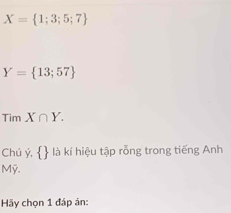 X= 1;3;5;7
Y= 13;57
TimX∩ Y. 
Chú ý,   là kí hiệu tập rỗng trong tiếng Anh 
Mỹ. 
Hãy chọn 1 đáp án: