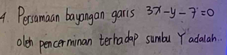 Persamaan bayangan garis 3x-y-7=0
oleh pencerminan terhadap sumba Y adalah.