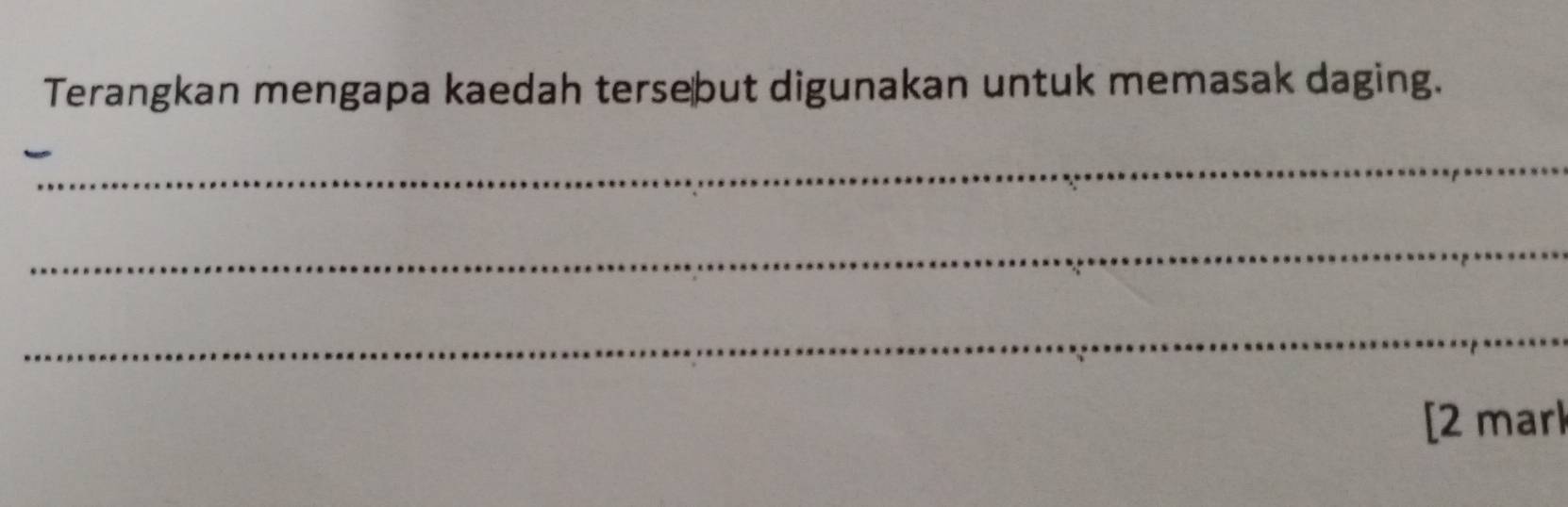 Terangkan mengapa kaedah tersebut digunakan untuk memasak daging. 
_ 
_ 
_ 
[2 mark