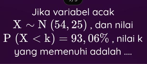Jika variabel acak
Xsim N(54,25) , dan nilai
P(X , nilai k
yang memenuhi adalah ....