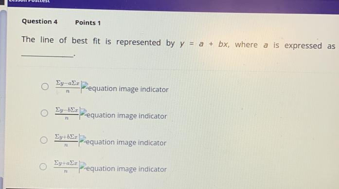 The line of best fit is represented by y=a+bx , where a is expressed as
_.
 (sumlimits y-asumlimits x)/n  equation image indicator
 (sumlimits y-bsumlimits x)/n  equation image indicator
 (sumlimits y+bsumlimits x)/n  * equation image indicator
 (sumlimits y+asumlimits x)/n | * equation image indicator