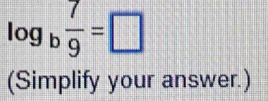 log _b 7/9 =□
(Simplify your answer.)