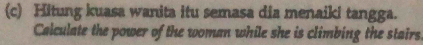 Hitung kuasa wanita itu semasa dia menaiki tangga. 
Calculate the power of the woman while she is climbing the stairs.